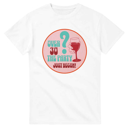 Over 30? The Party Just Begun! | Fun T-Shirt for Celebrating Life